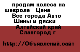продам колёса на шевроле › Цена ­ 10 000 - Все города Авто » Шины и диски   . Алтайский край,Славгород г.